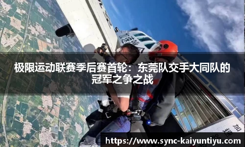 极限运动联赛季后赛首轮：东莞队交手大同队的冠军之争之战