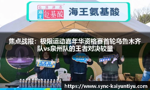 焦点战报：极限运动嘉年华资格赛首轮乌鲁木齐队vs泉州队的王者对决较量