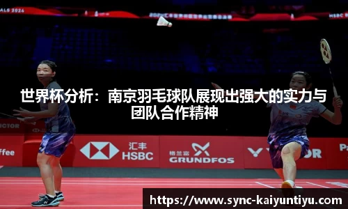 世界杯分析：南京羽毛球队展现出强大的实力与团队合作精神