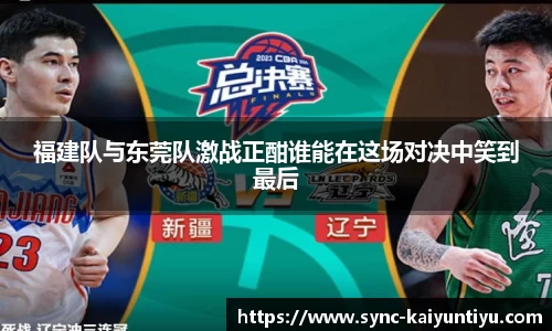 福建队与东莞队激战正酣谁能在这场对决中笑到最后