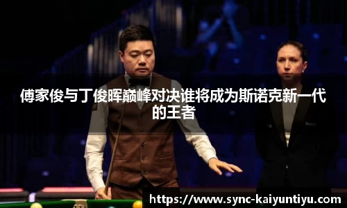 傅家俊与丁俊晖巅峰对决谁将成为斯诺克新一代的王者