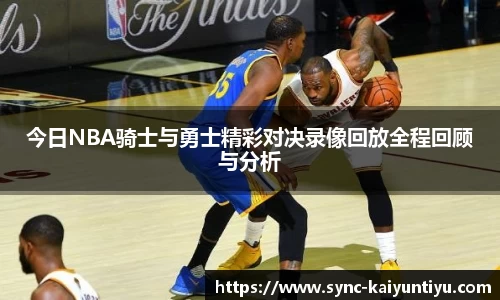 今日NBA骑士与勇士精彩对决录像回放全程回顾与分析